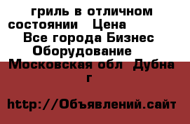 гриль в отличном состоянии › Цена ­ 20 000 - Все города Бизнес » Оборудование   . Московская обл.,Дубна г.